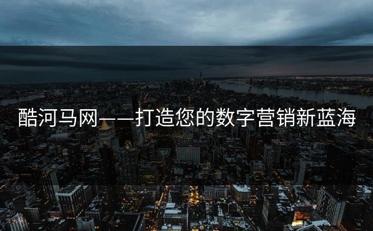 酷河马网——打造您的数字营销新蓝海