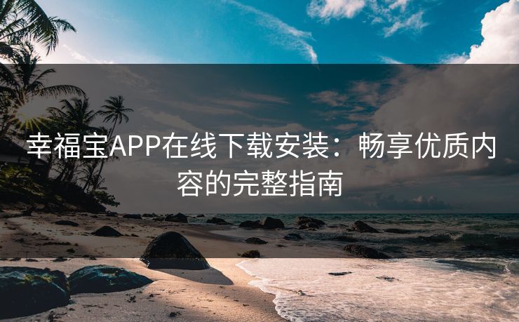 幸福宝APP在线下载安装：畅享优质内容的完整指南
