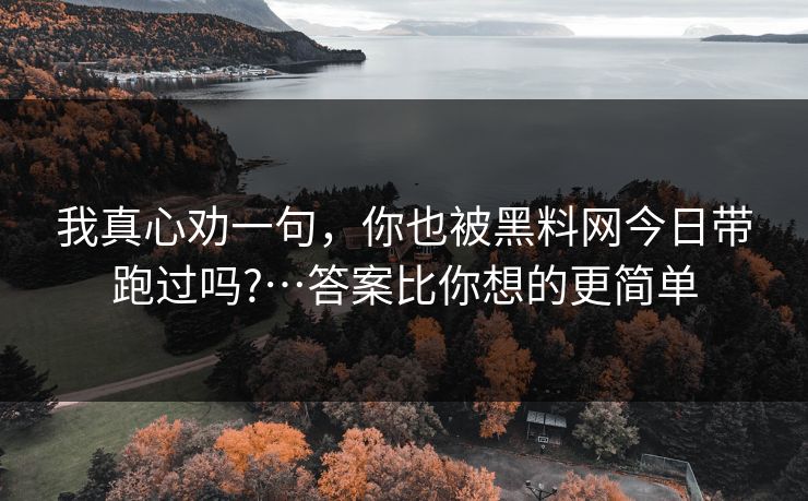 我真心劝一句，你也被黑料网今日带跑过吗?…答案比你想的更简单