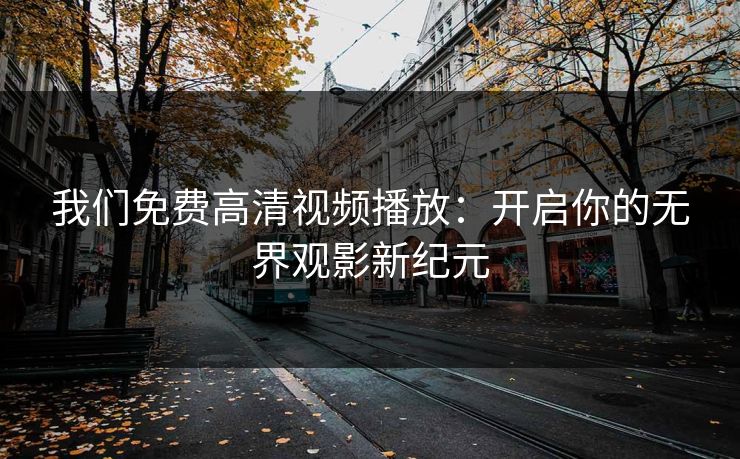 我们免费高清视频播放：开启你的无界观影新纪元