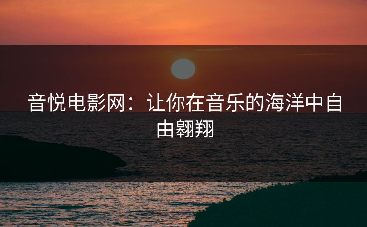 音悦电影网：让你在音乐的海洋中自由翱翔