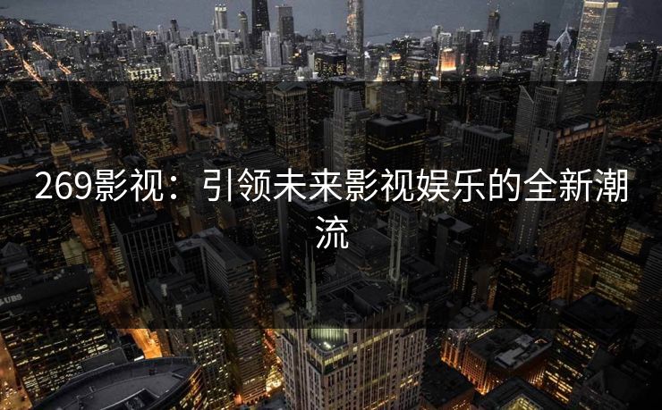 269影视：引领未来影视娱乐的全新潮流