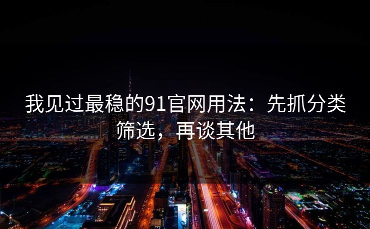 我见过最稳的91官网用法：先抓分类筛选，再谈其他